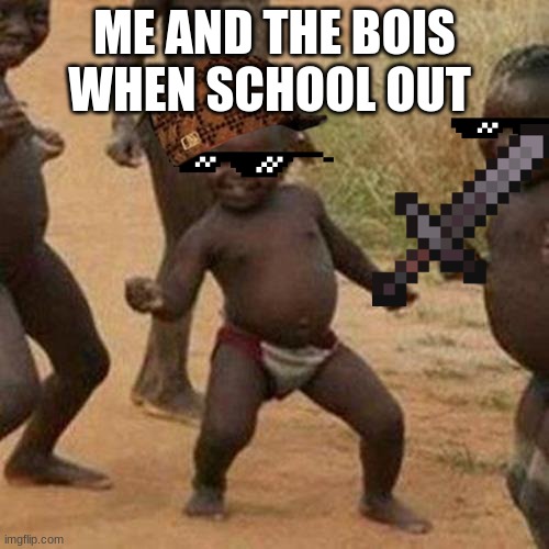cant wait for summer break | ME AND THE BOIS WHEN SCHOOL OUT | image tagged in memes,third world success kid | made w/ Imgflip meme maker