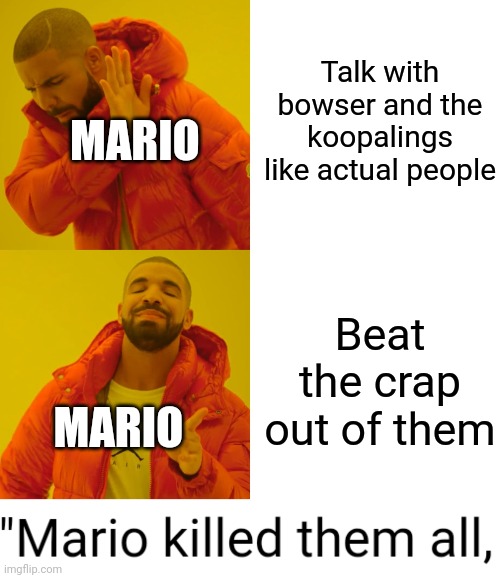 Talk with bowser and the koopalings like actual people; MARIO; Beat the crap out of them; MARIO | image tagged in memes,drake hotline bling,mario | made w/ Imgflip meme maker
