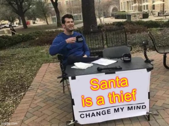 Change My Mind Meme | Santa is a thief | image tagged in memes,change my mind | made w/ Imgflip meme maker