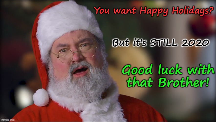 Santa wished you the best in 2020 | You want Happy Holidays? But it's STILL 2020; Good luck with that Brother! | image tagged in santa perplexed | made w/ Imgflip meme maker