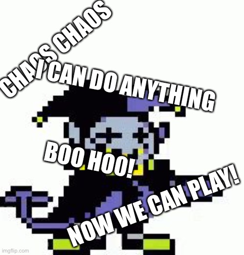 Thing that Jevil said | CHAOS CHAOS; I CAN DO ANYTHING; BOO HO0! NOW WE CAN PLAY! | image tagged in triggered jevil,jevil,deltarune,undertale,chaos chaos,i can do anything | made w/ Imgflip meme maker