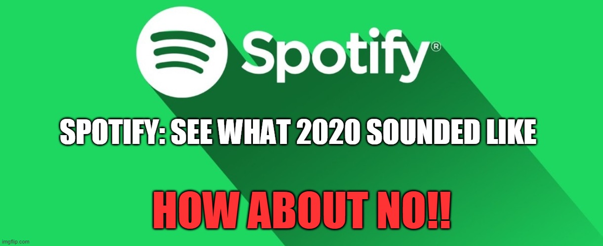 Just got this from spotify | SPOTIFY: SEE WHAT 2020 SOUNDED LIKE; HOW ABOUT NO!! | image tagged in spotify,2020 | made w/ Imgflip meme maker