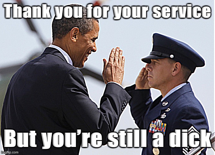 Even dickbirds should be thanked for their service. | Thank you for your service; But you’re still a dick | image tagged in obama salute,veteran,veterans,vets,insult,insults | made w/ Imgflip meme maker