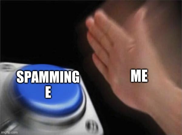 Blank Nut Button | ME; SPAMMING E | image tagged in memes,blank nut button | made w/ Imgflip meme maker
