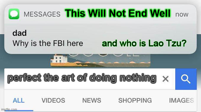 why is the FBI here? | This Will Not End Well perfect the art of doing nothing and who is Lao Tzu? | image tagged in why is the fbi here | made w/ Imgflip meme maker
