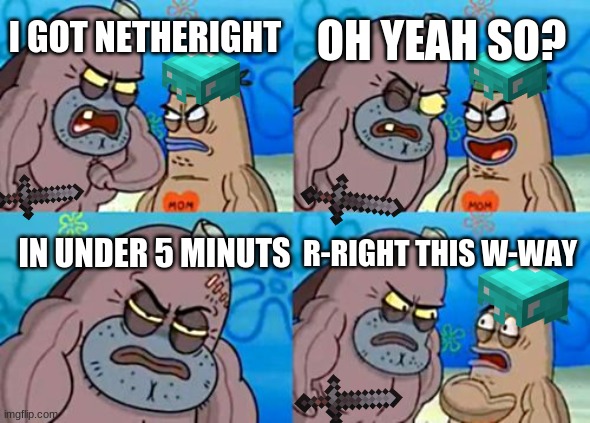 How Tough Are You Meme | OH YEAH SO? I GOT NETHERIGHT; IN UNDER 5 MINUTS; R-RIGHT THIS W-WAY | image tagged in memes,how tough are you | made w/ Imgflip meme maker