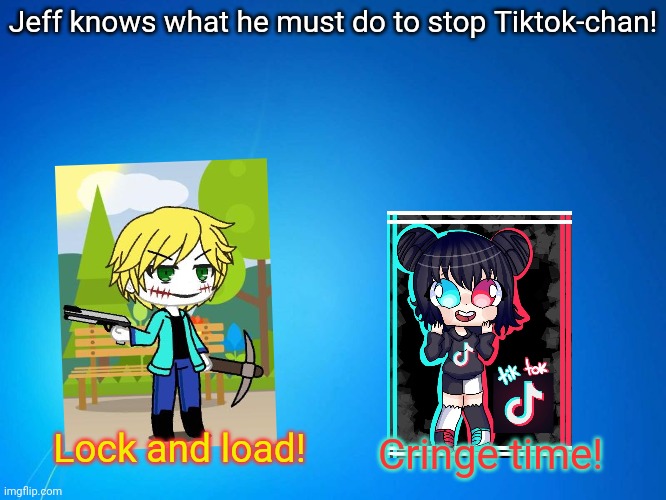 Even Jeff the killer hates tiktok! | Jeff knows what he must do to stop Tiktok-chan! Lock and load! Cringe time! | image tagged in blank blue,jeff the killer,hate,tiktok,war against tiktok | made w/ Imgflip meme maker