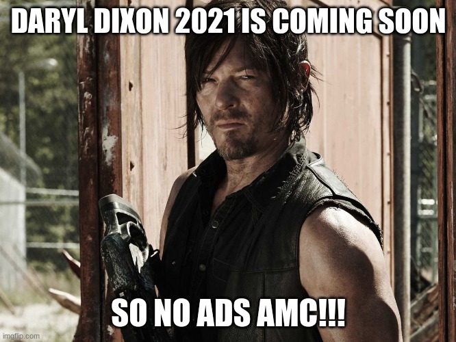 no ads AMC! | DARYL DIXON 2021 IS COMING SOON; SO NO ADS AMC!!! | image tagged in walking dead - daryl | made w/ Imgflip meme maker