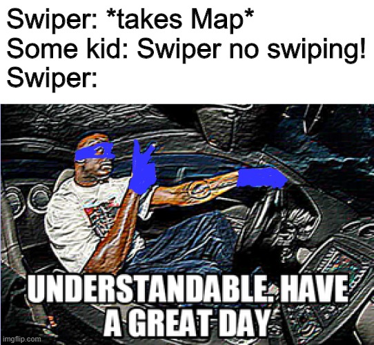 Dora the Exploder | Swiper: *takes Map*
Some kid: Swiper no swiping!
Swiper: | image tagged in understandable have a great day | made w/ Imgflip meme maker