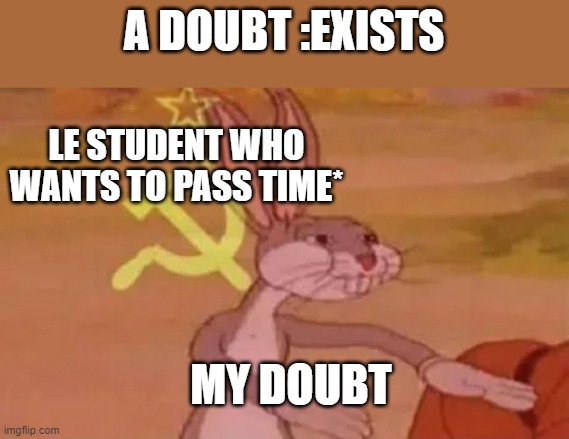 Student doubts | A DOUBT :EXISTS; LE STUDENT WHO WANTS TO PASS TIME*; MY DOUBT | image tagged in bugs bunny communist | made w/ Imgflip meme maker