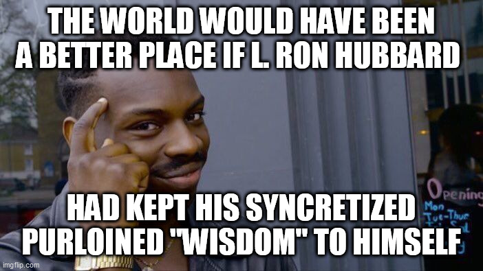 Roll Safe Think About It Meme | THE WORLD WOULD HAVE BEEN A BETTER PLACE IF L. RON HUBBARD HAD KEPT HIS SYNCRETIZED PURLOINED "WISDOM" TO HIMSELF | image tagged in memes,roll safe think about it | made w/ Imgflip meme maker