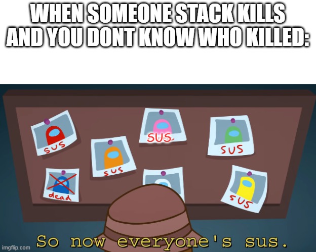 so now everyone's sus!! | WHEN SOMEONE STACK KILLS AND YOU DONT KNOW WHO KILLED:; SUS | image tagged in so now everyone's sus | made w/ Imgflip meme maker