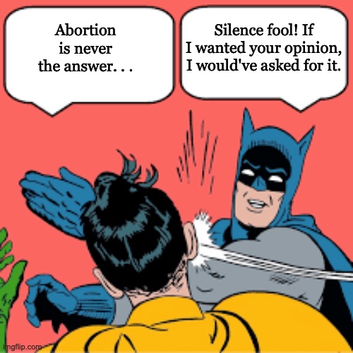 Silence fool! If I wanted your opinion, I would've asked for it. Abortion is never the answer. . . | image tagged in funny,abortion | made w/ Imgflip meme maker