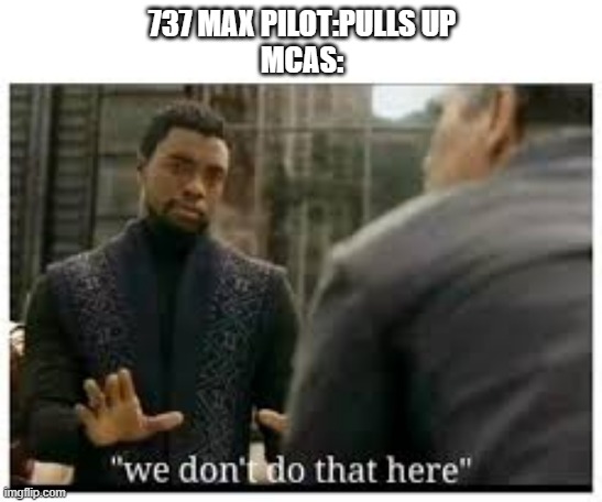 737 MCAS | 737 MAX PILOT:PULLS UP
MCAS: | image tagged in we don't do that here | made w/ Imgflip meme maker