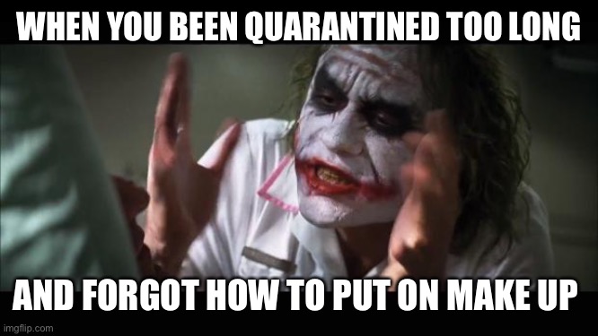 Quarantined too long | WHEN YOU BEEN QUARANTINED TOO LONG; AND FORGOT HOW TO PUT ON MAKE UP | image tagged in memes,and everybody loses their minds,quarantine,2020,2020 sucks | made w/ Imgflip meme maker