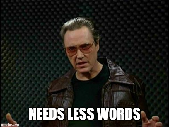 Needs More Cowbell | NEEDS LESS WORDS | image tagged in needs more cowbell | made w/ Imgflip meme maker