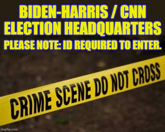 BIDEN-HARRIS / CNN
ELECTION HEADQUARTERS; PLEASE NOTE: ID REQUIRED TO ENTER. | made w/ Imgflip meme maker