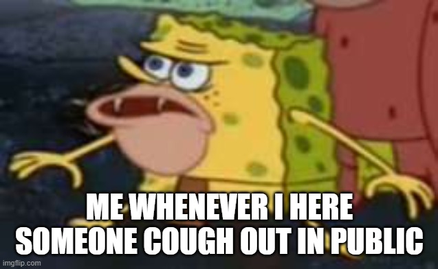 Spongegar | ME WHENEVER I HERE SOMEONE COUGH OUT IN PUBLIC | image tagged in memes,spongegar | made w/ Imgflip meme maker