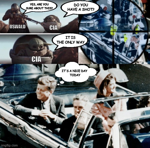 sprk 001 conspiracy | YES, ARE YOU SURE ABOUT THIS? DO YOU HAVE A SHOT? OSWALD; CIA; IT IS THE ONLY WAY; CIA; IT'S A NICE DAY 
TODAY | image tagged in conspiracy,jfk | made w/ Imgflip meme maker