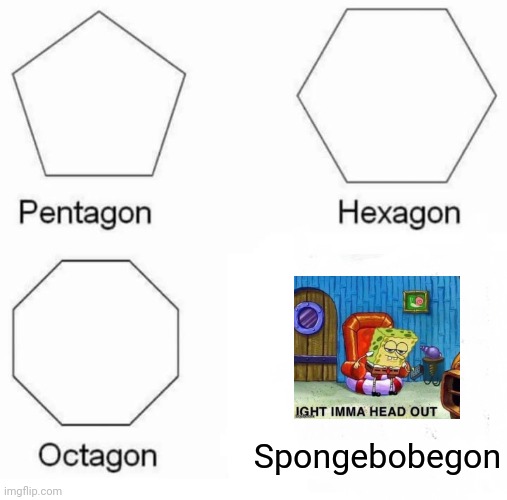 Spongebobegon | Spongebobegon | image tagged in memes,pentagon hexagon octagon,spongebobegon,spongebob,aight ima head out,supersecretleader | made w/ Imgflip meme maker