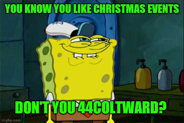 Don't You Squidward Meme | YOU KNOW YOU LIKE CHRISTMAS EVENTS DON'T YOU 44COLTWARD? | image tagged in memes,don't you squidward | made w/ Imgflip meme maker