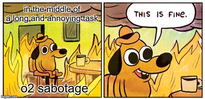 This Is Fine Meme | in the middle of a long and annoying task; o2 sabotage | image tagged in memes,this is fine | made w/ Imgflip meme maker