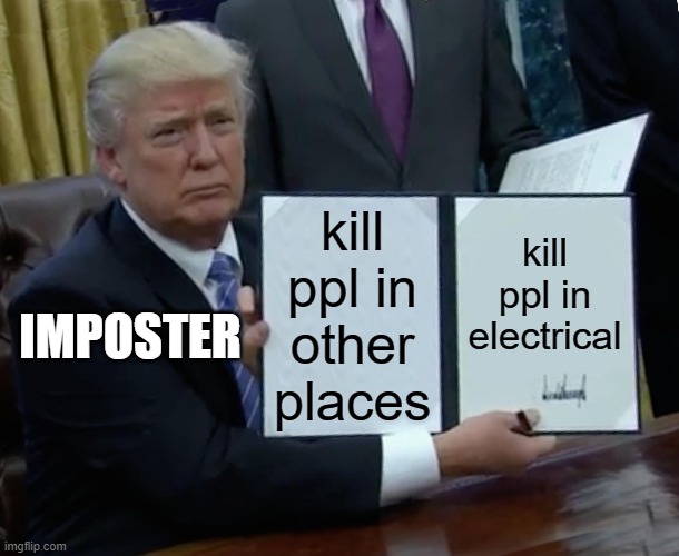 part 8 of story about electrical | kill ppl in other places; kill ppl in electrical; IMPOSTER | image tagged in memes,trump bill signing,among us | made w/ Imgflip meme maker
