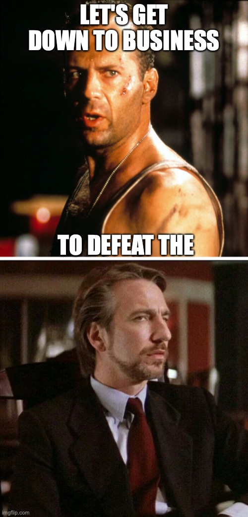 Let's get down to business | LET'S GET DOWN TO BUSINESS; TO DEFEAT THE | image tagged in die hard,hans gruber,pun,john mcclane,mulan | made w/ Imgflip meme maker