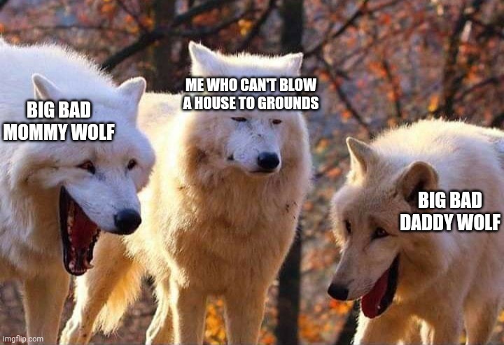 Piggies be laughing really hard |  BIG BAD MOMMY WOLF; ME WHO CAN'T BLOW A HOUSE TO GROUNDS; BIG BAD DADDY WOLF | image tagged in laughing wolf | made w/ Imgflip meme maker