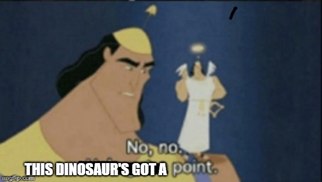 no no hes got a point | THIS DINOSAUR'S GOT A | image tagged in no no hes got a point | made w/ Imgflip meme maker