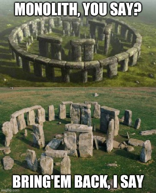 Stonehenge monolith | MONOLITH, YOU SAY? BRING'EM BACK, I SAY | image tagged in stonehenge,monolith | made w/ Imgflip meme maker