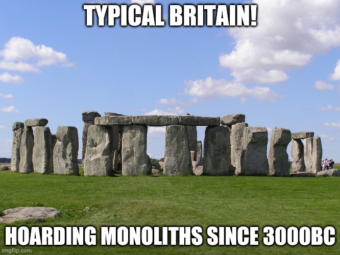 Stonehenge monolith | TYPICAL BRITAIN! HOARDING MONOLITHS SINCE 3000BC | image tagged in stonehenge,monolith | made w/ Imgflip meme maker