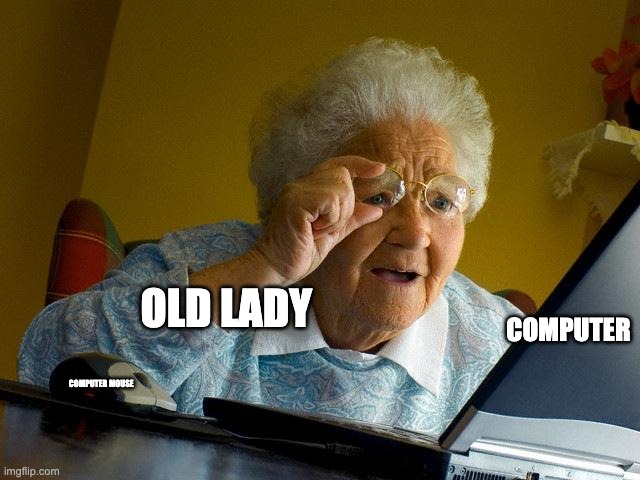 Grandma Finds The Internet | OLD LADY; COMPUTER; COMPUTER MOUSE | image tagged in memes,grandma finds the internet | made w/ Imgflip meme maker