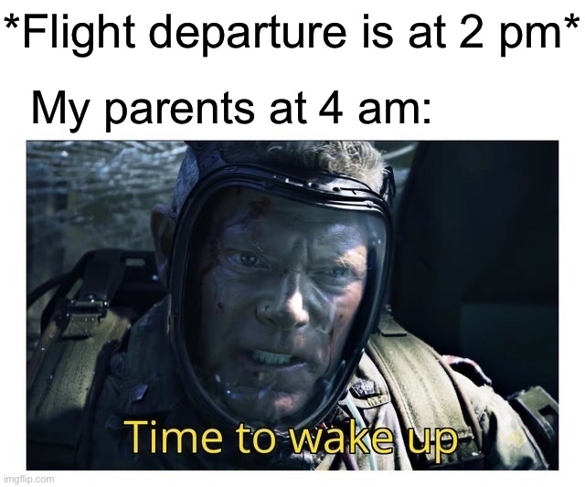 Time to wake up | *Flight departure is at 2 pm*; My parents at 4 am: | image tagged in time to wake up,memes,traveling,so true memes,funny memes,funny | made w/ Imgflip meme maker