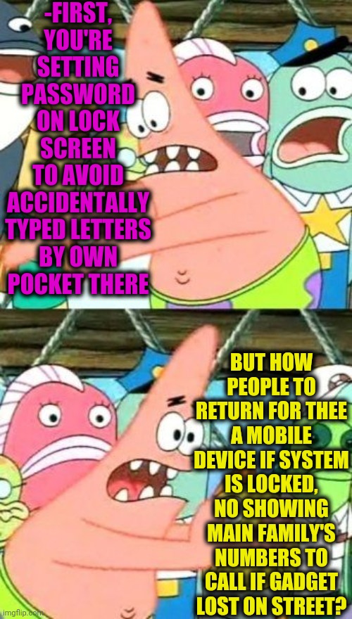 -Return if missed. | -FIRST, YOU'RE SETTING PASSWORD ON LOCK SCREEN TO AVOID ACCIDENTALLY TYPED LETTERS BY OWN POCKET THERE; BUT HOW PEOPLE TO RETURN FOR THEE A MOBILE DEVICE IF SYSTEM IS LOCKED, NO SHOWING MAIN FAMILY'S NUMBERS TO CALL IF GADGET LOST ON STREET? | image tagged in memes,put it somewhere else patrick,mobile,return of the jedi,password,lock him up | made w/ Imgflip meme maker