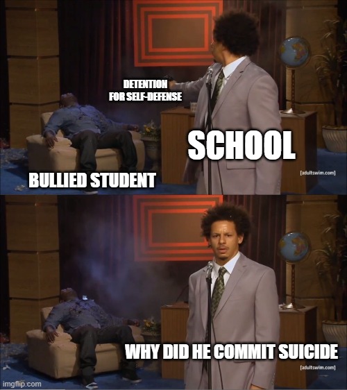 meme go brr | DETENTION FOR SELF-DEFENSE; SCHOOL; BULLIED STUDENT; WHY DID HE COMMIT SUICIDE | image tagged in memes,who killed hannibal | made w/ Imgflip meme maker