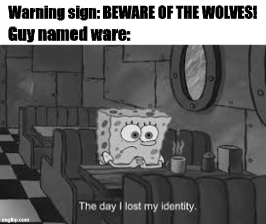 Image Title | Warning sign: BEWARE OF THE WOLVES! Guy named ware: | image tagged in the day i lost my identity,memes,sans | made w/ Imgflip meme maker