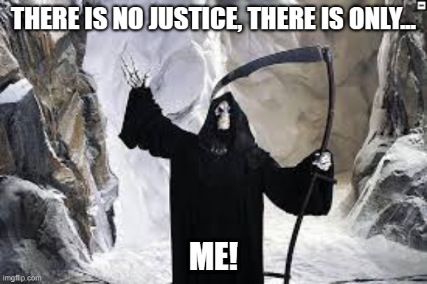 Death on Justice | THERE IS NO JUSTICE, THERE IS ONLY... ME! | image tagged in discworld,death,justice | made w/ Imgflip meme maker