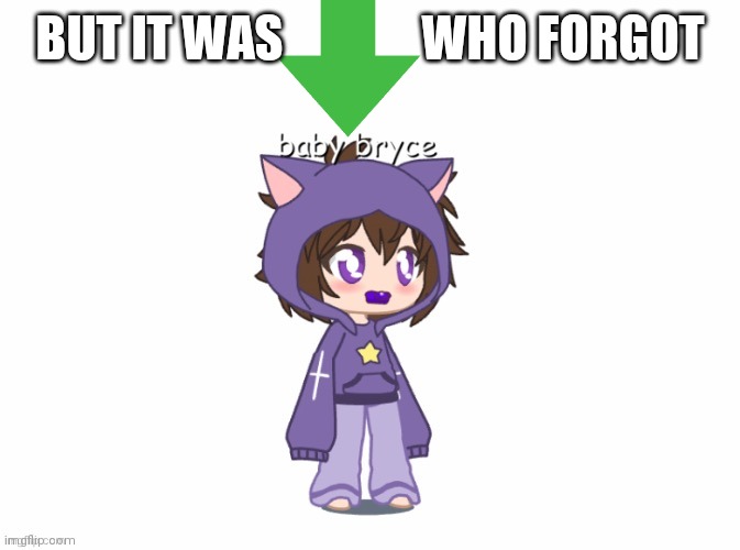 BUT IT WAS              WHO FORGOT | image tagged in bebe bryce | made w/ Imgflip meme maker