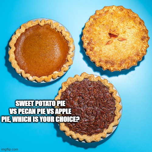 Choices | SWEET POTATO PIE VS PECAN PIE VS APPLE PIE, WHICH IS YOUR CHOICE? | image tagged in funny | made w/ Imgflip meme maker