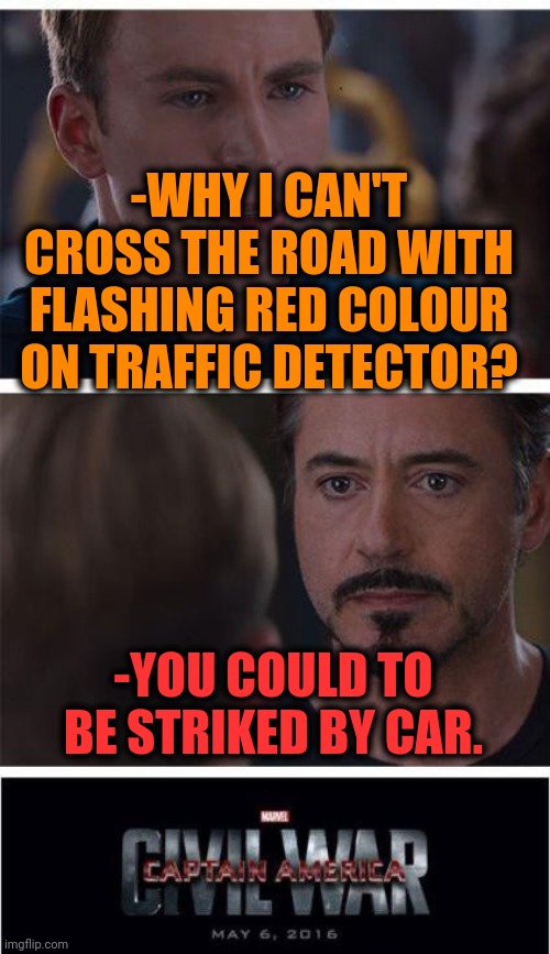 -Why does my heart? | -WHY I CAN'T CROSS THE ROAD WITH FLASHING RED COLOUR ON TRAFFIC DETECTOR? -YOU COULD TO BE STRIKED BY CAR. | image tagged in memes,marvel civil war 1,road signs,traffic light,i am iron man,counter strike | made w/ Imgflip meme maker