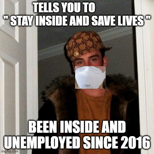 Scumbag Steve Meme | TELLS YOU TO             " STAY INSIDE AND SAVE LIVES "; BEEN INSIDE AND UNEMPLOYED SINCE 2016 | image tagged in memes,scumbag steve | made w/ Imgflip meme maker