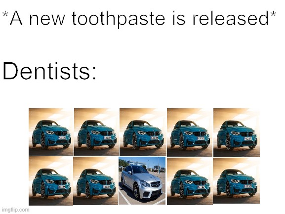 9 out of 10 Dentists recommend (with car images) | *A new toothpaste is released*; Dentists: | image tagged in blank white template | made w/ Imgflip meme maker