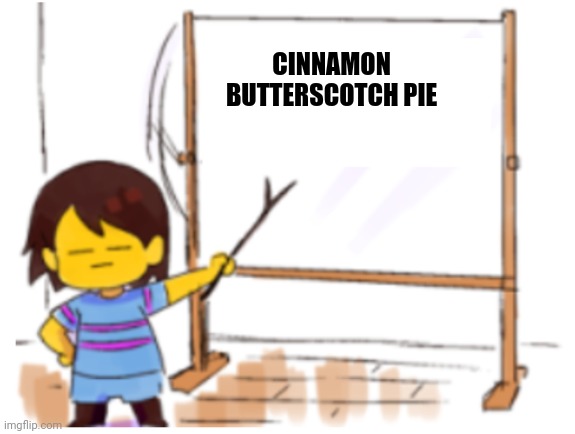 Frisk Sign | CINNAMON BUTTERSCOTCH PIE | image tagged in frisk sign | made w/ Imgflip meme maker