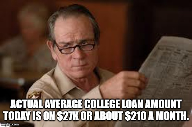 no country for old men tommy lee jones | ACTUAL AVERAGE COLLEGE LOAN AMOUNT TODAY IS ON $27K OR ABOUT $210 A MONTH. | image tagged in no country for old men tommy lee jones | made w/ Imgflip meme maker