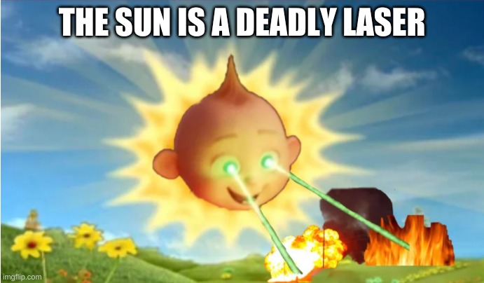 creept out yet | THE SUN IS A DEADLY LASER | image tagged in funny | made w/ Imgflip meme maker