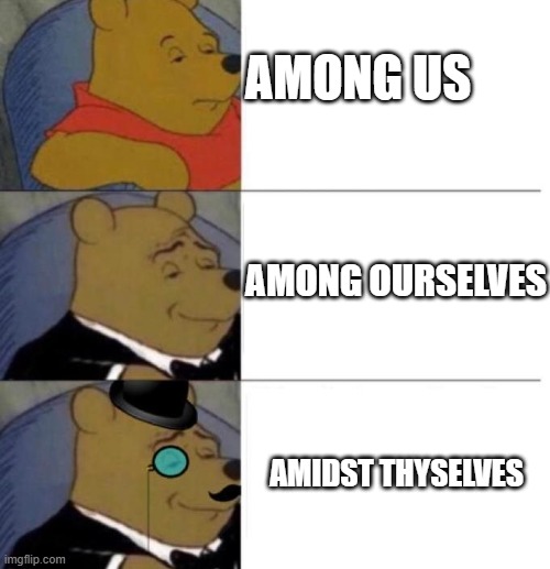 Bad meme | AMONG US; AMONG OURSELVES; AMIDST THYSELVES | image tagged in tuxedo winnie the pooh 3 panel | made w/ Imgflip meme maker