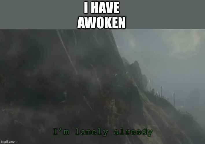 E | I HAVE AWOKEN | image tagged in jun i m lonely already | made w/ Imgflip meme maker