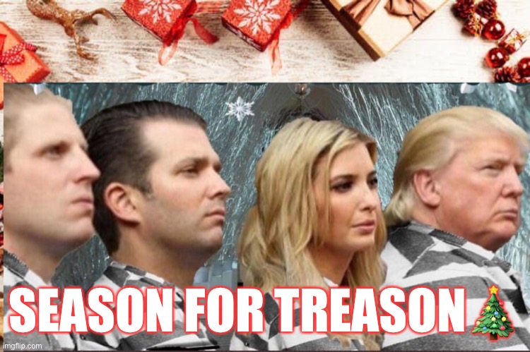 The Trump Crime Family |  SEASON FOR TREASON🎄 | image tagged in donald trump,donald trump jr,ivanka trump,eric trump,trump for prison 2021,trump crime family | made w/ Imgflip meme maker
