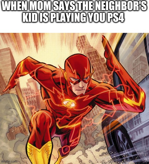The Flash | WHEN MOM SAYS THE NEIGHBOR'S KID IS PLAYING YOU PS4 | image tagged in the flash | made w/ Imgflip meme maker